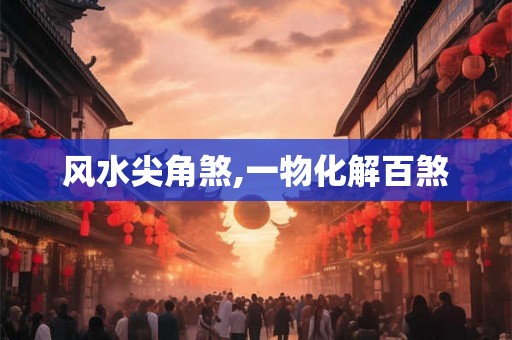 风水尖角煞,一物化解百煞