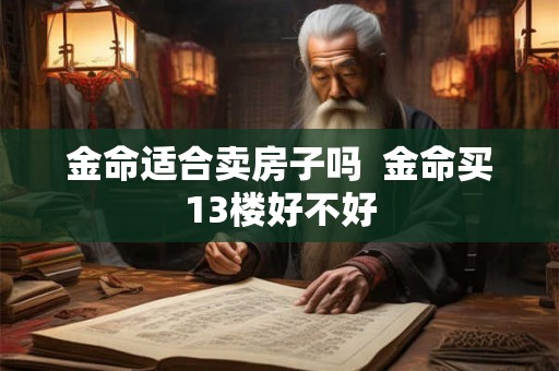 金命适合卖房子吗  金命买13楼好不好