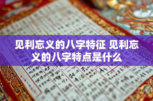 见利忘义的八字特征 见利忘义的八字特点是什么