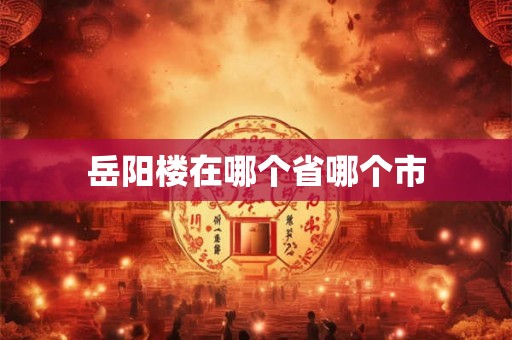 岳阳楼在哪个省哪个市
