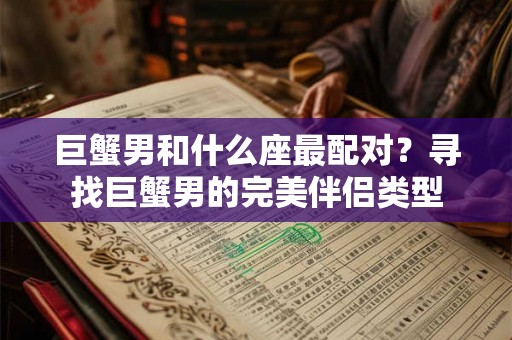 巨蟹男和什么座最配对？寻找巨蟹男的完美伴侣类型