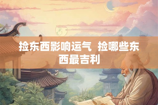 捡东西影响运气  捡哪些东西最吉利