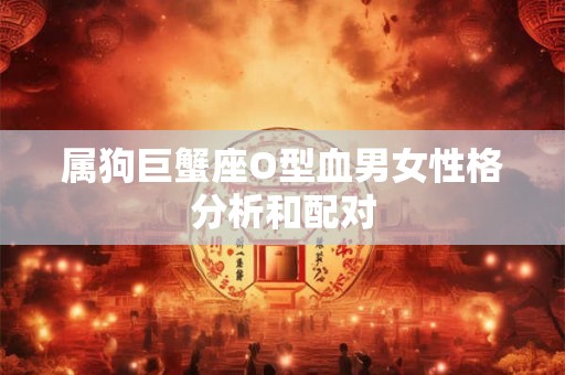 属狗巨蟹座O型血男女性格分析和配对