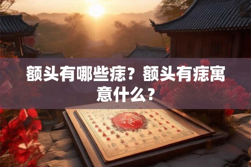 额头有哪些痣？额头有痣寓意什么？