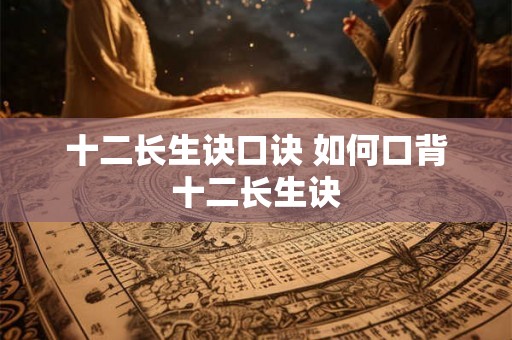 十二长生诀口诀 如何口背十二长生诀