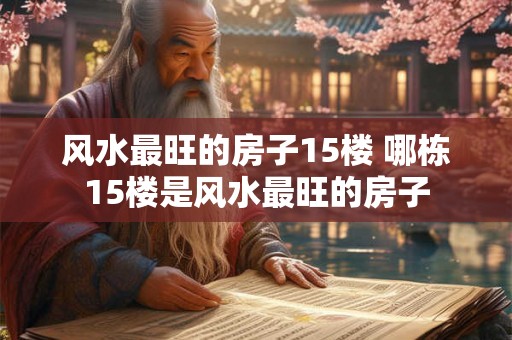 风水最旺的房子15楼 哪栋15楼是风水最旺的房子