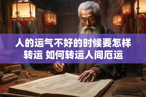 人的运气不好的时候要怎样转运 如何转运人间厄运