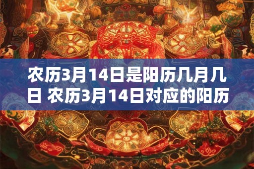 农历3月14日是阳历几月几日 农历3月14日对应的阳历是几月几日