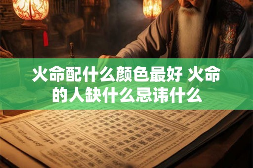 火命配什么颜色最好 火命的人缺什么忌讳什么