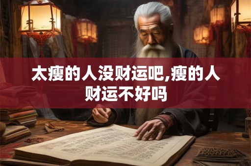 太瘦的人没财运吧,瘦的人财运不好吗