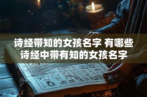 诗经带知的女孩名字 有哪些诗经中带有知的女孩名字