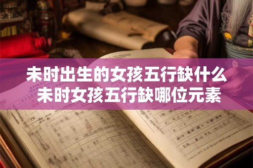 未时出生的女孩五行缺什么 未时女孩五行缺哪位元素