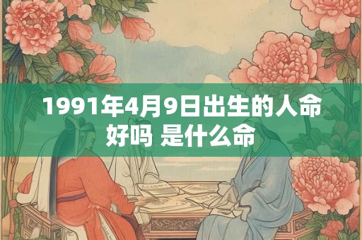 1991年4月9日出生的人命好吗 是什么命