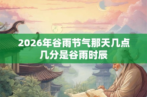 2026年谷雨节气那天几点几分是谷雨时辰