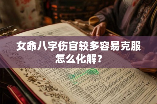 女命八字伤官较多容易克服怎么化解? 女命八字伤官较多容易克服怎么化解?