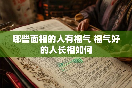 哪些面相的人有福气 福气好的人长相如何