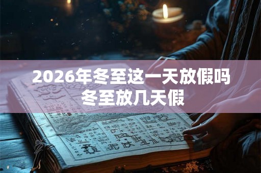 2026年冬至这一天放假吗 冬至放几天假