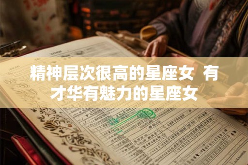 精神层次很高的星座女  有才华有魅力的星座女