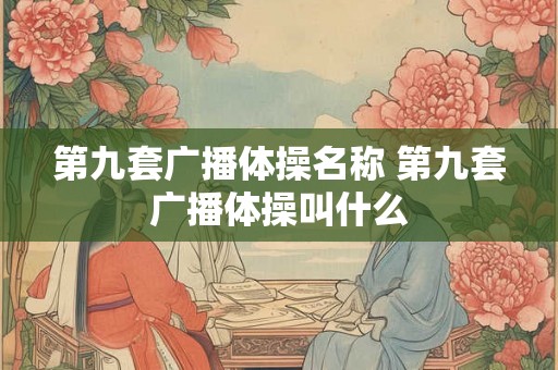 第九套广播体操名称 第九套广播体操叫什么