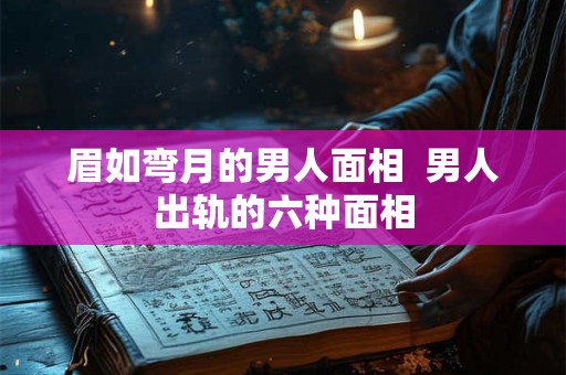 眉如弯月的男人面相  男人出轨的六种面相