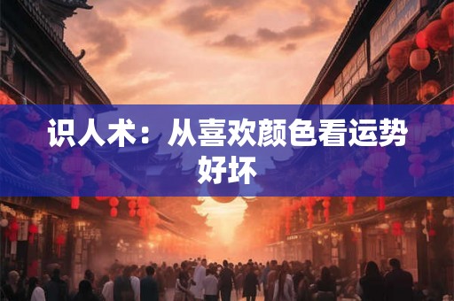 识人术：从喜欢颜色看运势好坏