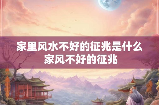 家里风水不好的征兆是什么 家风不好的征兆