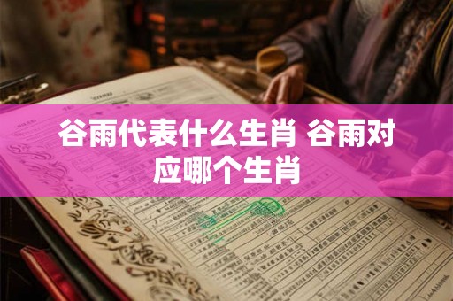 谷雨代表什么生肖 谷雨对应哪个生肖