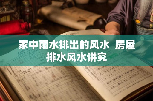 家中雨水排出的风水  房屋排水风水讲究