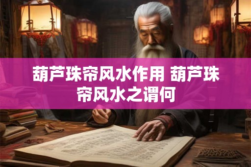 葫芦珠帘风水作用 葫芦珠帘风水之谓何