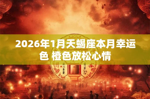 2026年1月天蝎座本月幸运色 橙色放松心情