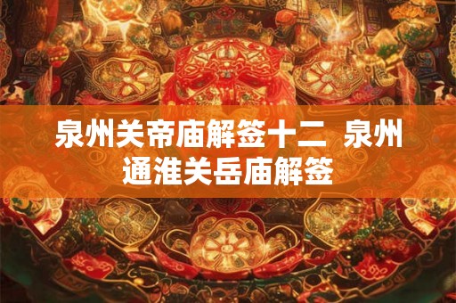 泉州关帝庙解签十二  泉州通淮关岳庙解签