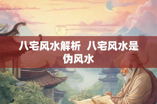 八宅风水解析  八宅风水是伪风水