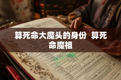 算死命大魔头的身份  算死命魔祖