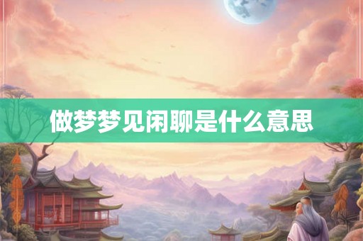 做梦梦见闲聊是什么意思