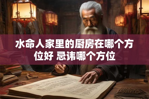 水命人家里的厨房在哪个方位好 忌讳哪个方位