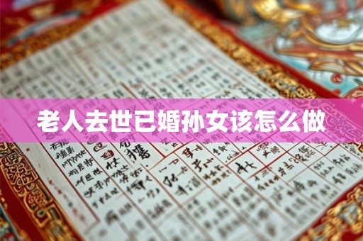 老人去世已婚孙女该怎么做