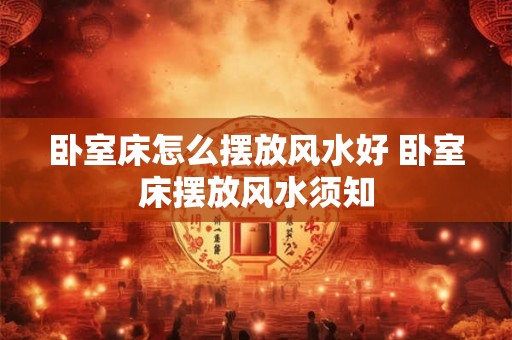 卧室床怎么摆放风水好 卧室床摆放风水须知
