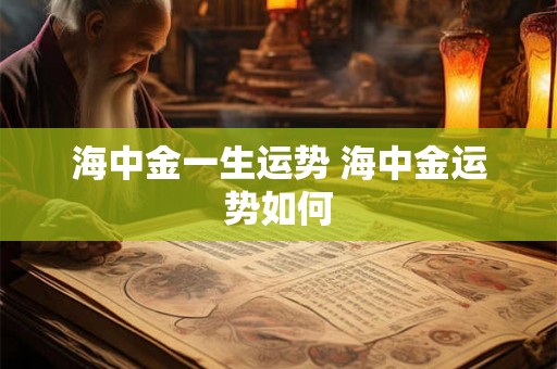 海中金一生运势 海中金运势如何