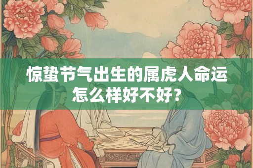 惊蛰节气出生的属虎人命运怎么样好不好？