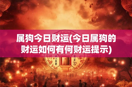 属狗今日财运(今日属狗的财运如何有何财运提示) 属狗今日财运(今日属狗的财运如何有何财运提示)