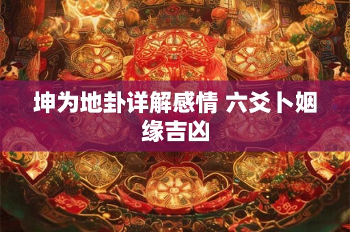 坤为地卦详解感情 六爻卜姻缘吉凶