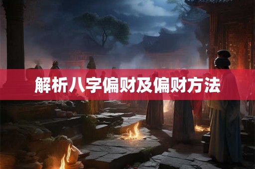 解析八字偏财及偏财方法