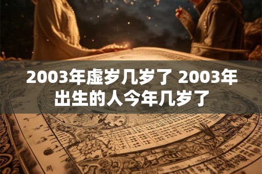 2003年虚岁几岁了 2003年出生的人今年几岁了