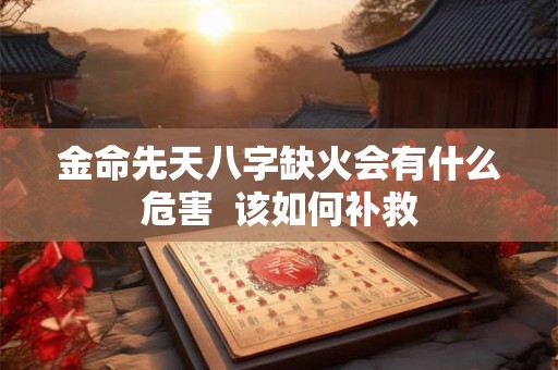 金命先天八字缺火会有什么危害  该如何补救