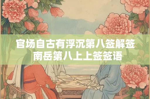 官场自古有浮沉第八签解签  南岳第八上上签签语