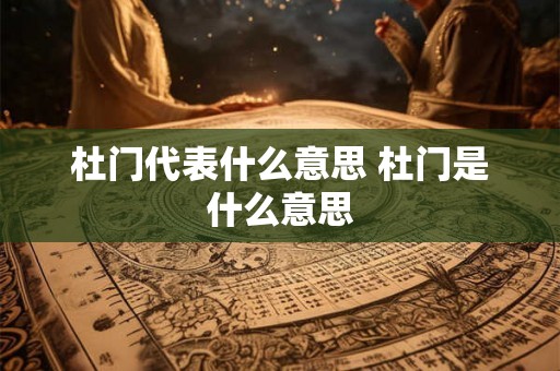 杜门代表什么意思 杜门是什么意思