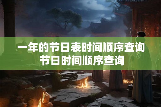 一年的节日表时间顺序查询 节日时间顺序查询