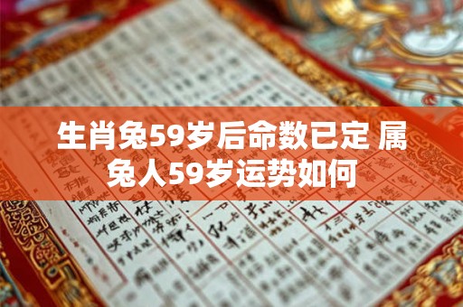 生肖兔59岁后命数已定 属兔人59岁运势如何
