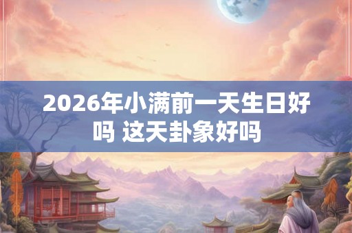 2026年小满前一天生日好吗 这天卦象好吗