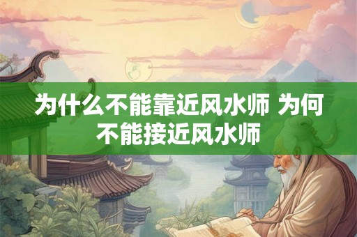 为什么不能靠近风水师 为何不能接近风水师